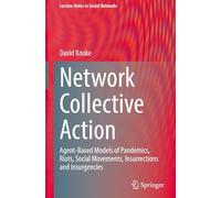 Network Collective Action: Agent-Based Models of Pandemics, Riots, Social Movements, Insurrections and Insurgencies (Lecture Notes in Social Networks)