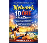Network in 10 ore alla settimana: Smetti di correre, inizia a guadagnare. Il metodo pratico e senza stress per networker che non vogliono togliere tempo alla loro vita. (Network Semplice)