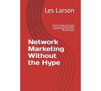 Network Marketing Without the Hype: A Practical Guide to Recruiting, Selling, and Building Residual Income Through Proven, Real-World Strategies