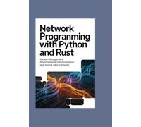 NETWORK PROGRAMMING WITH PYTHON AND RUST: Socket Management, Asynchronous Communication, and Secure Data Transport