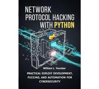 Network Protocol Hacking with Python: Practical Exploit Development, Fuzzing, and Automation for Cybersecurity