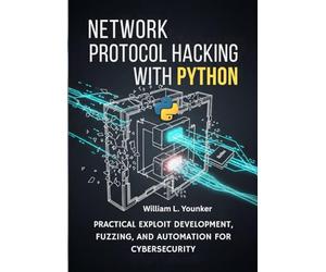 Network Protocol Hacking with Python: Practical Exploit Development, Fuzzing, and Automation for Cybersecurity