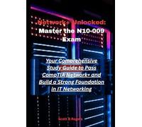 Network+ Unlocked: Master the N10-009 Exam: Your Comprehensive Study Guide to Pass CompTIA Network+ and Build a Strong Foundation in IT Networking