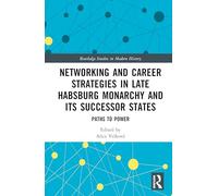 Networking and Career Strategies in Late Habsburg Monarchy and its Successor States: Paths to Power (Routledge Studies in Modern History)