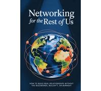 Networking for the Rest of Us: How to Build Real Relationships Without the Buzzwords, Bullsh*t, or Burnout