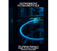 Networking Fundamentals: The Ultimate Beginner'S Guide To Cisco Certified Network Associate