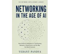 Networking in the Age of AI: How Artificial Intelligence Is Transforming Network Operations, Infrastructure, Automation, Security, Data Centers, and ... Intelligence Library - Complete Series)
