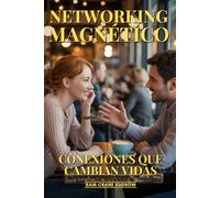 Networking Magnético: Conexiones Que Cambian Vidas: El Arte De Construir Relaciones Poderosas, Conseguir Mentores De Élite Y Abrir Puertas Imposibles