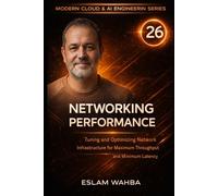 Networking Performance: Tuning and Optimising Network Infrastructure for Maximum Throughput and Minimum Latency (Modern Cloud & AI Engineering Series)