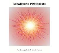 Networking Powerhouse: Your Strategic Guide To Linkedin Success
