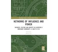 Networks of Influence and Power: Business, Culture and Identity in Liverpool's Merchant Community, c.1800 to 1914 (Routledge Studies in Modern British History)