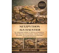 NETZPYTHON ALS HAUSTIER: Der vollständige Leitfaden zur Haltung von Netzpythons: Pflege, Fütterung, Zucht, Handling, Training, Verhalten, Gesundheit, ... und langfristiges Gesundheitsmanagement