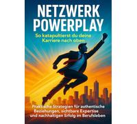 Netzwerk Powerplay: So katapultierst du deine Karriere nach oben: Praktische Strategien für authentische Beziehungen, sichtbare Expertise und nachhaltigen Erfolg im Berufsleben