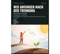 Neu anfangen nach der Trennung: Liebe, Loslassen, neues Leben: Der Ratgeber für ein neues Leben: Wie man Liebeskummer überwindet, den Selbstwert stärkt und nach der Trennung neu anfängt.