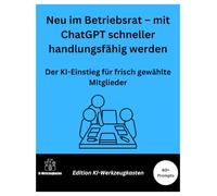 Neu im Betriebsrat - mit ChatGPT schneller handlungsfähig werden: Der KI-Einstieg für frisch gewählte Mitglieder (Die KI-Praxis-Playbook Serie)