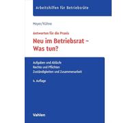 Neu im Betriebsrat - Was tun?: Aufgaben und Abläufe, Rechte und Pflichten, Zuständigkeiten und Zusammenarbeit