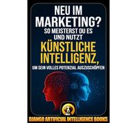 Neu im Marketing?: So meisterst du es und nutzt Künstliche Intelligenz, um sein volles Potenzial auszuschöpfen (AI and Marketing (Deutsch))