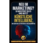 Neu im Marketing?: So meisterst du es und nutzt Künstliche Intelligenz, um sein volles Potenzial auszuschöpfen (AI and Marketing (Deutsch))