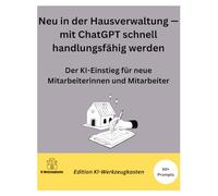 Neu in der Hausverwaltung - mit ChatGPT schnell handlungsfähig werden: Der KI-Einstieg für neue Mitarbeiterinnen und Mitarbeiter: Fachbegriffe ... meistern (Die KI-Praxis-Playbook Serie)