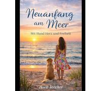 Neuanfang am Meer - mit Hund, Herz Freiheit: Wie ich alles hinter mir ließ und ein neues glückliches Leben am Strand fand
