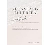 Neuanfang im Herzen: Workbook für Klarheit, Selbstwert und ein erfülltes Leben