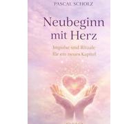 Neubeginn mit Herz: Impulse und Rituale für ein neues Kapitel