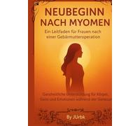 Neubeginn nach Myomen - Ein Leitfaden für Frauen nach einer Gebärmutteroperation: Umfassende Unterstützung für Körper, Geist und Emotionen während der Genesung