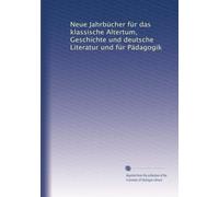 Neue Jahrbücher für das klassische Altertum, Geschichte und deutsche Literatur und für Pädagogik