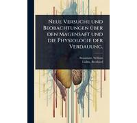 Neue Versuche und Beobachtungen Ã1/4ber den Magensaft und die Physiologie der Verdauung.