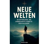Neue Welten: 50 Entdecker, die unbekannte Gebiete erschlossen