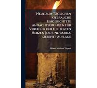 Neue zum Täglichen Gebrauche Eingerichtete AndachtsÃ1/4bungen fÃ1/4r Verehrer der Heiligsten Herzen Jesu und Maria, siebente Auflage