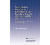 Neues Historisch-Biographisches Handwörterbuch Oder Kurzgefasste Geschichte Aller Personen Welche Sich uf Gegenwärtige Zeiten Einen Ausgezeichneten Namen Machten Leipzig, V.3