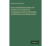 Neues musikalisches System. Die Einheit in der Tonwelt. Ein kurzgefasstes Lehrbuch für Musiker und dilettanten zum Selbststudium