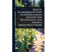 Neueste Blumensprache Oder Blumendeutungen Der Liebe Und Freundschaft Und Anderen Lebensverhältnissen