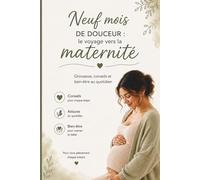 Neuf mois de douceur : le voyage vers la maternité: - Grossesse, conseils et bien-être au quotidien