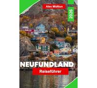 Neufundland Reiseführer 2026: Entdecken Sie zerklüftete Küsten, Walbeobachtung, historische Stätten, landschaftlich reizvolle Wanderwege und praktische Tipps für Ihr Kanada-Abenteuer