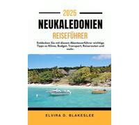 NEUKALEDONIEN REISEFÜHRER 2025.: Entdecken Sie mit diesem Abenteuerführer wichtige Tipps zu Klima, Budget, Transport, Reiserouten und mehr.