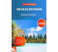 NEUKALEDONIEN REISEFÜHRER 2025: Ihr ultimativer Reisebegleiter für verborgene Schätze, atemberaubende Strände und kulturelle Wunder