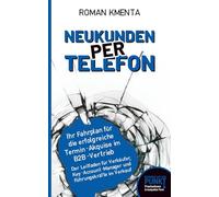 Neukunden per Telefon - Ihr Fahrplan für die erfolgreiche Termin - Akquise im B2B - Vertrieb: Der Leitfaden für Verkäufer, Key Account Manager und Führungskräfte im Verkauf (Business auf den Punkt)