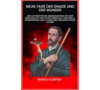 NEUN TAGE DER GNADE UND DER WUNDER: DIE AUTHENTISCHE GNADENOVENA MIT DER GESCHICHTE VON PATER MARCELLO MASTRILLI, ROSENKRANZ UND LITANEI DES HEILIGEN FRANZ XAVER