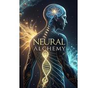 Neural Alchemy: The Hidden Power of the Human Body and Mind - A Complete Biomedical Atlas