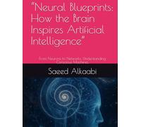 “Neural Blueprints: How the Brain Inspires Artificial Intelligence”: From Neurons to Networks: Understanding Conscious Machines (Medicine, Philosophy, and Metaphysics)