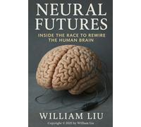 Neural Futures: Inside the Race to Rewire the Human Brain (The Future of Humanity Trilogy)