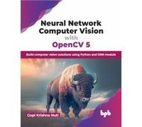 Neural Network Computer Vision with OpenCV 5: Build computer vision solutions using Python and DNN module (English Edition)