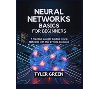 Neural Networks Basics For Beginners: A Practical Guide to Building Neural Networks with Step-by-Step Examples