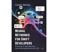 Neural Networks for Swift Developers: Building AI and Machine Learning Applications for iOS