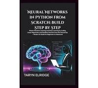 Neural Networks in Python from Scratch: Build Step by Step: Master Machine Learning and Deep Learning by Coding Linear Regression and Gradient Descent from the Ground Up - Hands-On Guide for Beginners to Advanced