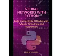 Neural networks with python: Build Cutting-Edge AI Models with PyTorch, TensorFlow, and Transformers