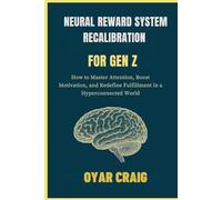 NEURAL REWARD SYSTEM RECALIBRATION FOR GEN Z: How to Master Attention, Boost Motivation, and Redefine Fulfillment in a Hyperconnected World