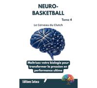 NEURO- BASKETBALL : Le Cerveau du Clutch: Maîtrisez votre biologie pour transformer la pression en performance ultime. (Tome 4)